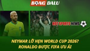 Neymar lỡ hẹn World Cup - Ronaldo được FIFA ưu ái