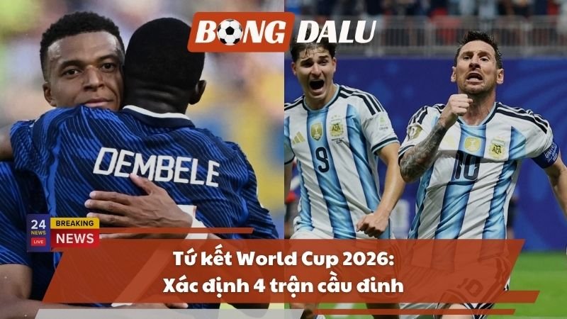 Tứ kết World Cup 2026: Xác định 4 trận cầu đinh