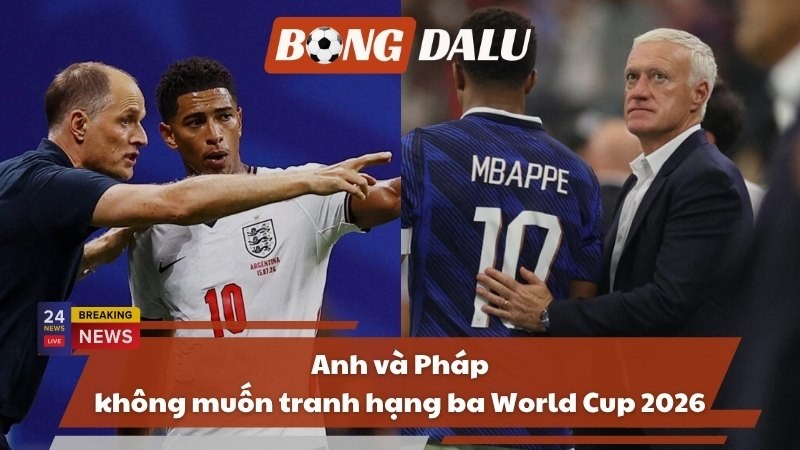 World Cup 2026: Anh và Pháp không muốn tranh hạng ba